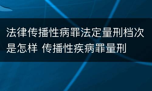 法律传播性病罪法定量刑档次是怎样 传播性疾病罪量刑