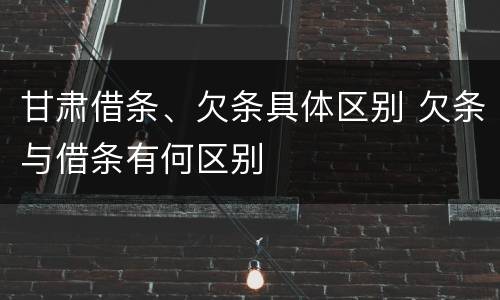 甘肃借条、欠条具体区别 欠条与借条有何区别