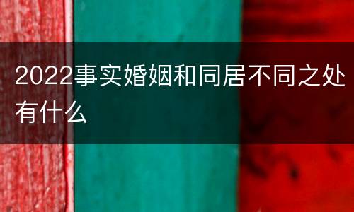 2022事实婚姻和同居不同之处有什么