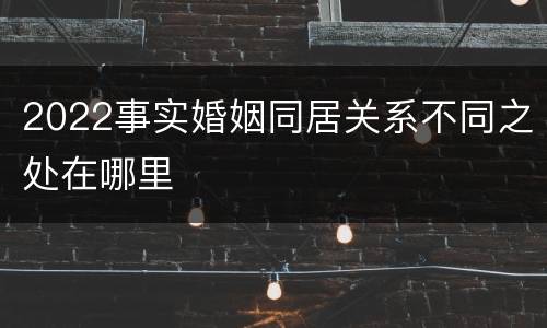 2022事实婚姻同居关系不同之处在哪里