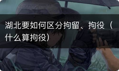 湖北要如何区分拘留、拘役（什么算拘役）