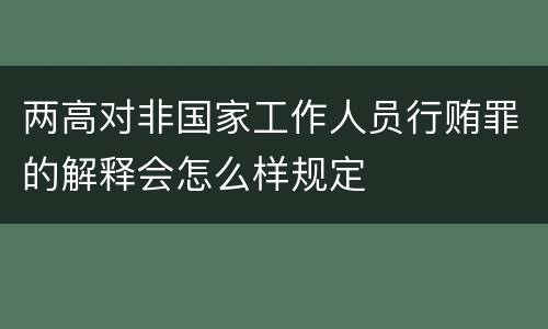 两高对非国家工作人员行贿罪的解释会怎么样规定