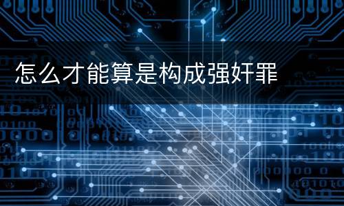 怎么才能算是构成强奸罪