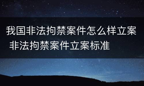 我国非法拘禁案件怎么样立案 非法拘禁案件立案标准