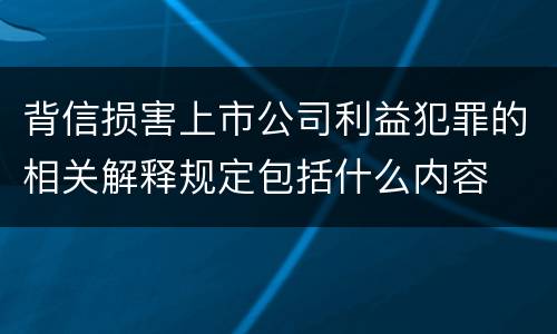 背信损害上市公司利益犯罪的相关解释规定包括什么内容