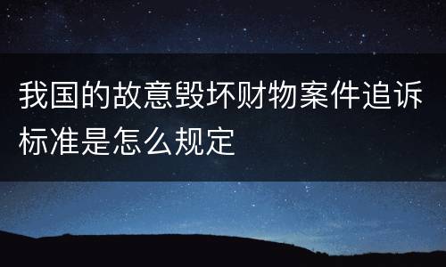 我国的故意毁坏财物案件追诉标准是怎么规定