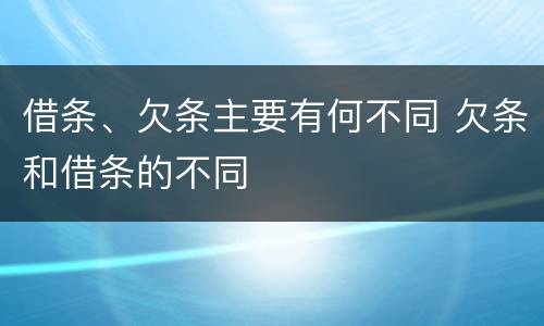 借条、欠条主要有何不同 欠条和借条的不同