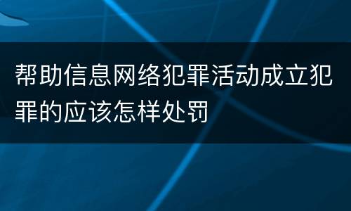 帮助信息网络犯罪活动成立犯罪的应该怎样处罚