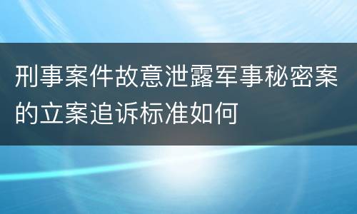 刑事案件故意泄露军事秘密案的立案追诉标准如何