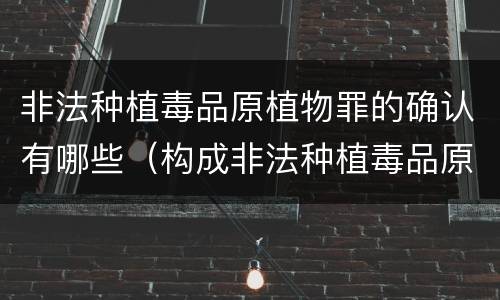 非法种植毒品原植物罪的确认有哪些（构成非法种植毒品原植物罪的有哪些）