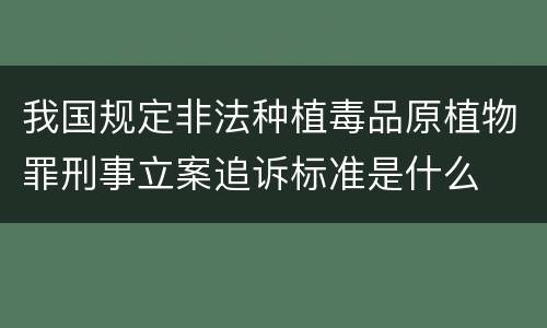 我国规定非法种植毒品原植物罪刑事立案追诉标准是什么