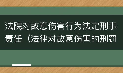 法院对故意伤害行为法定刑事责任（法律对故意伤害的刑罚标准）