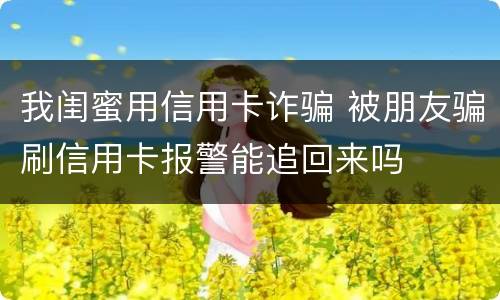 我闺蜜用信用卡诈骗 被朋友骗刷信用卡报警能追回来吗