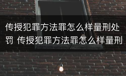 传授犯罪方法罪怎么样量刑处罚 传授犯罪方法罪怎么样量刑处罚多少