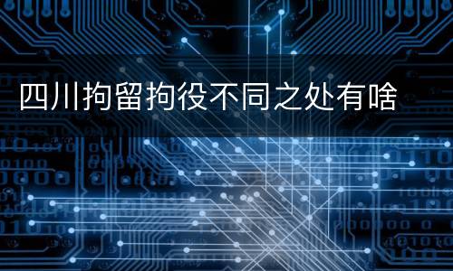 四川拘留拘役不同之处有啥