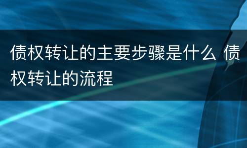 债权转让的主要步骤是什么 债权转让的流程