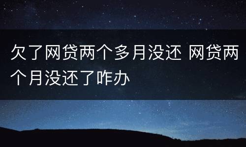 欠了网贷两个多月没还 网贷两个月没还了咋办