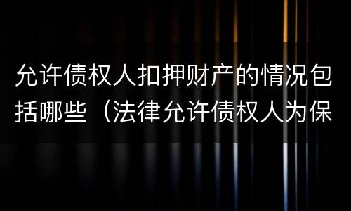 允许债权人扣押财产的情况包括哪些（法律允许债权人为保全其债权实现而采取的措施）