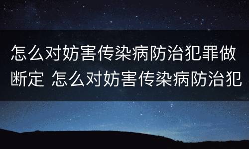 怎么对妨害传染病防治犯罪做断定 怎么对妨害传染病防治犯罪做断定工作