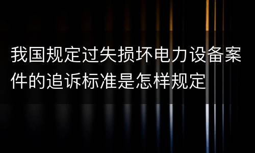 我国规定过失损坏电力设备案件的追诉标准是怎样规定