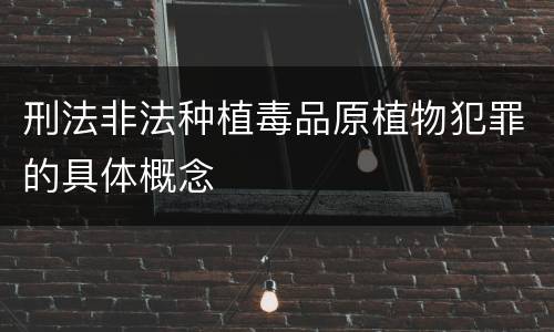 刑法非法种植毒品原植物犯罪的具体概念