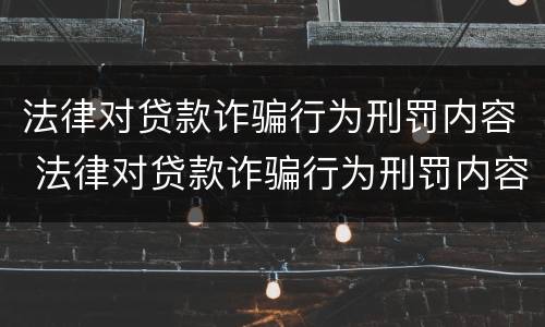 法律对贷款诈骗行为刑罚内容 法律对贷款诈骗行为刑罚内容的规定