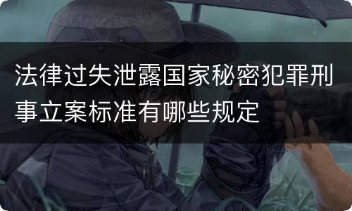 法律过失泄露国家秘密犯罪刑事立案标准有哪些规定