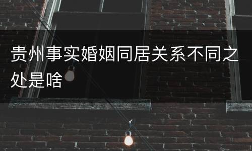 贵州事实婚姻同居关系不同之处是啥