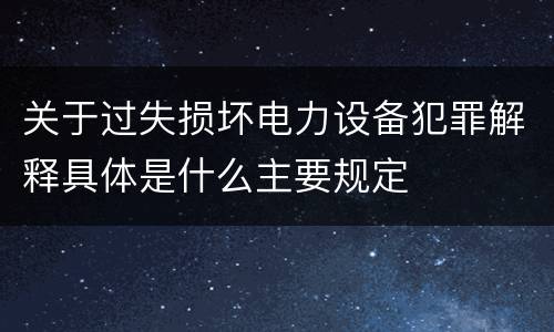 关于过失损坏电力设备犯罪解释具体是什么主要规定