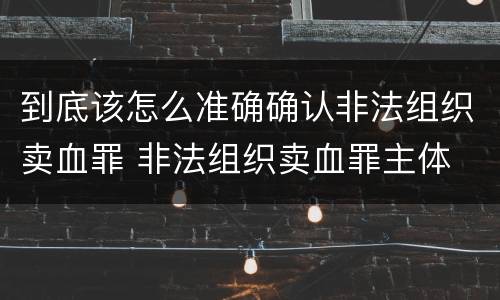 到底该怎么准确确认非法组织卖血罪 非法组织卖血罪主体
