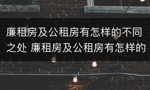 廉租房及公租房有怎样的不同之处 廉租房及公租房有怎样的不同之处呢