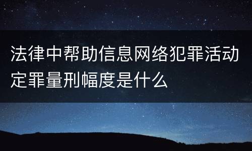 法律中帮助信息网络犯罪活动定罪量刑幅度是什么