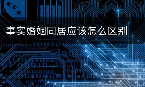 事实婚姻同居应该怎么区别