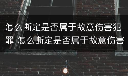 怎么断定是否属于故意伤害犯罪 怎么断定是否属于故意伤害犯罪行为