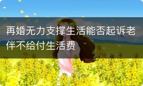 再婚无力支撑生活能否起诉老伴不给付生活费