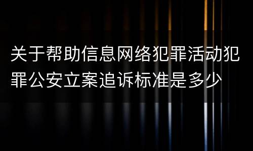 关于帮助信息网络犯罪活动犯罪公安立案追诉标准是多少
