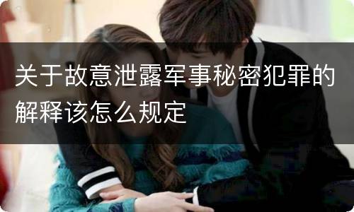 关于故意泄露军事秘密犯罪的解释该怎么规定
