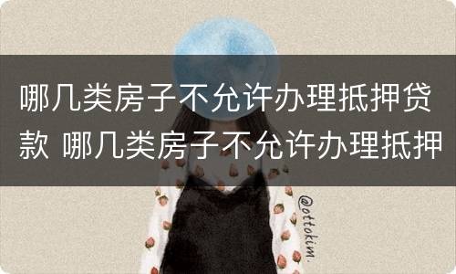 哪几类房子不允许办理抵押贷款 哪几类房子不允许办理抵押贷款手续