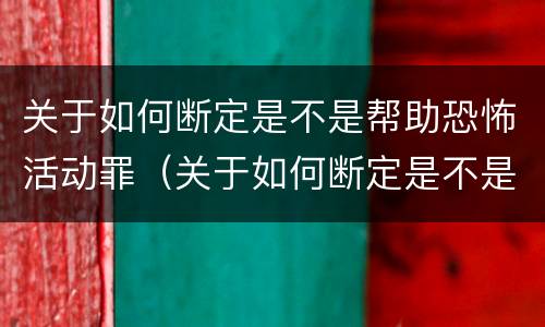 关于如何断定是不是帮助恐怖活动罪（关于如何断定是不是帮助恐怖活动罪的案件）