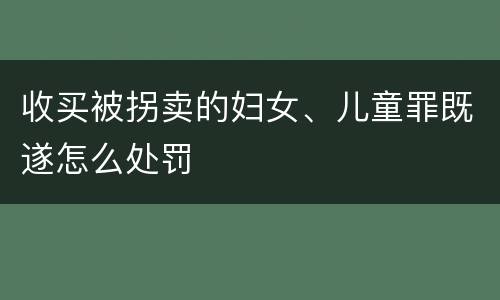 收买被拐卖的妇女、儿童罪既遂怎么处罚