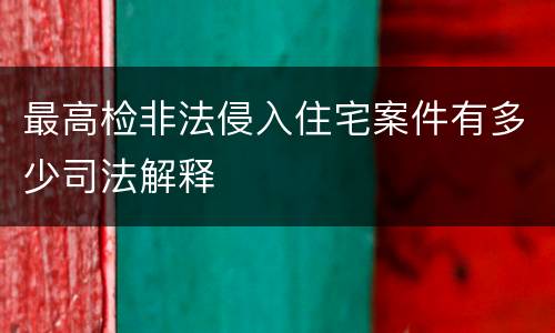 最高检非法侵入住宅案件有多少司法解释