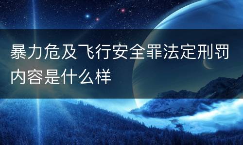 暴力危及飞行安全罪法定刑罚内容是什么样