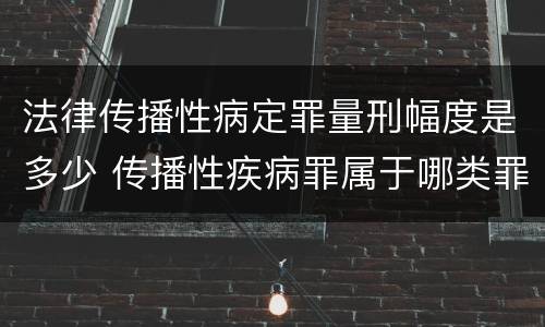 法律传播性病定罪量刑幅度是多少 传播性疾病罪属于哪类罪