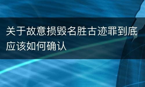 关于故意损毁名胜古迹罪到底应该如何确认
