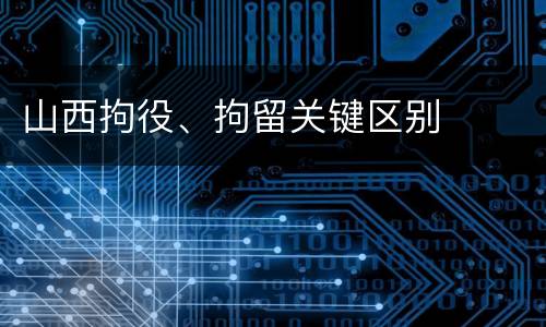 山西拘役、拘留关键区别