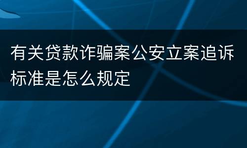 有关贷款诈骗案公安立案追诉标准是怎么规定