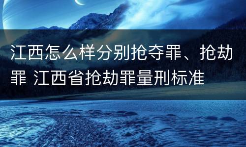 江西怎么样分别抢夺罪、抢劫罪 江西省抢劫罪量刑标准