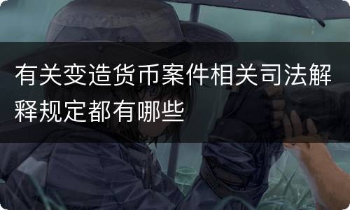 有关变造货币案件相关司法解释规定都有哪些
