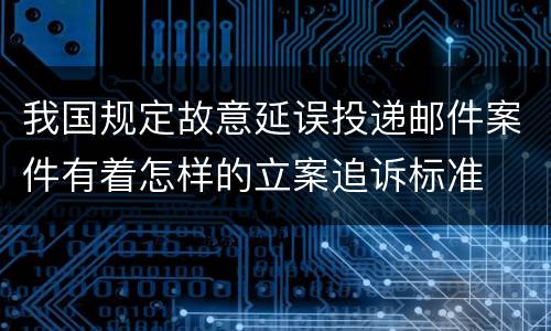 我国规定故意延误投递邮件案件有着怎样的立案追诉标准