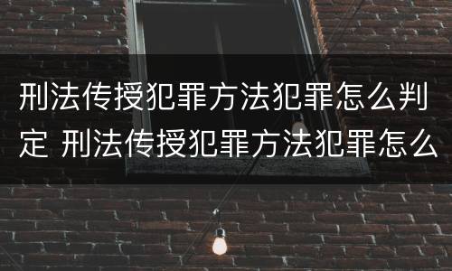 刑法传授犯罪方法犯罪怎么判定 刑法传授犯罪方法犯罪怎么判定罪名